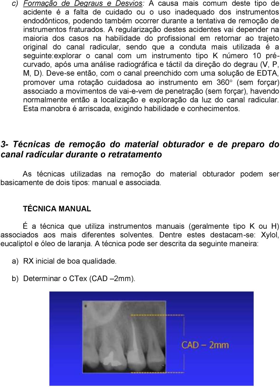 A regularização destes acidentes vai depender na maioria dos casos na habilidade do profissional em retornar ao trajeto original do canal radicular, sendo que a conduta mais utilizada é a