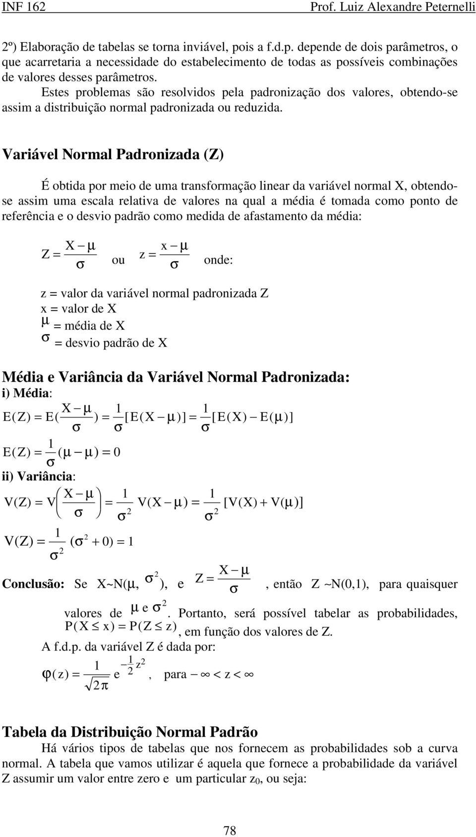 Variável Normal Padronizada (Z) É obtida por meio de uma transformação linear da variável normal X, obtendose assim uma escala relativa de valores na qual a média é tomada como ponto de referência e