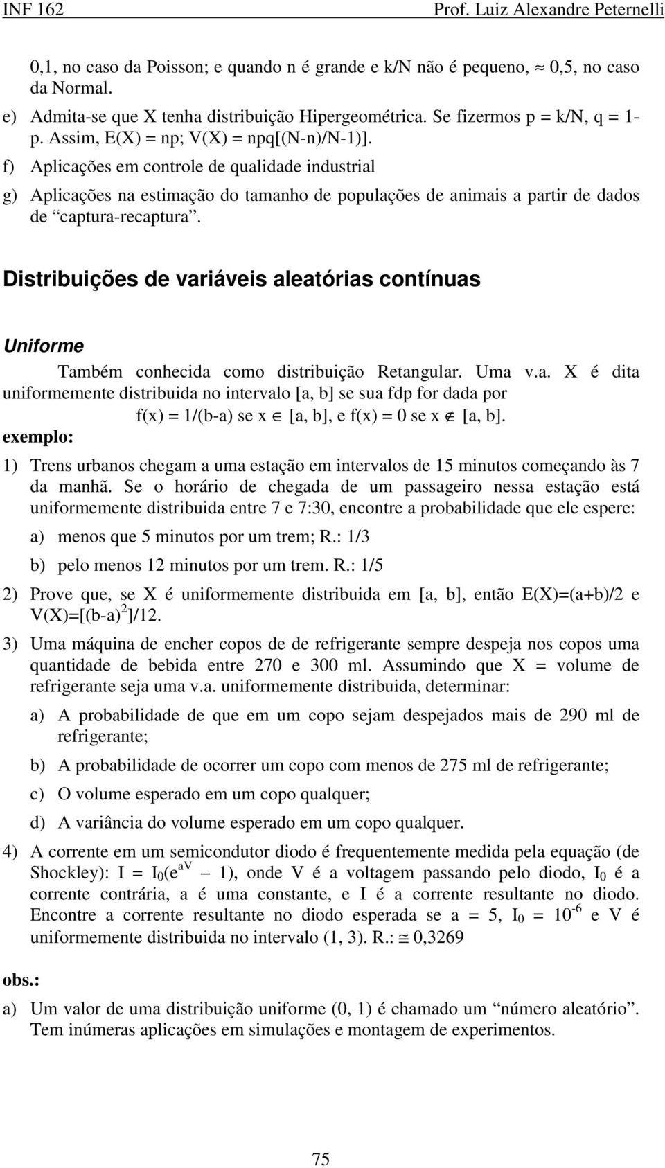 Distribuições de variáveis aleatórias contínuas Uniforme Também conhecida como distribuição Retangular. Uma v.a. X é dita uniformemente distribuida no intervalo [a, b] se sua fdp for dada por f() = /(b-a) se [a, b], e f() = 0 se [a, b].