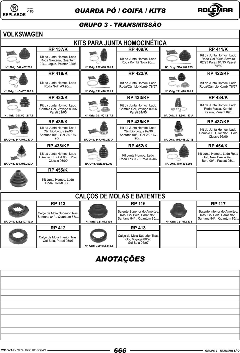 .. Roda Gol 80/95 Saveiro 82/95 Parati 81/95 Passat 74/89 RP 418/K RP 422/K RP 422/KF Nº. Orig. 1HO.407.285.A Nº. Orig. 211.498.201.1 Nº. Orig. 211.498.201.1 Roda/Câmbio Kombi 78/97 RP 433/K RP 433/KF RP 434/K Nº.