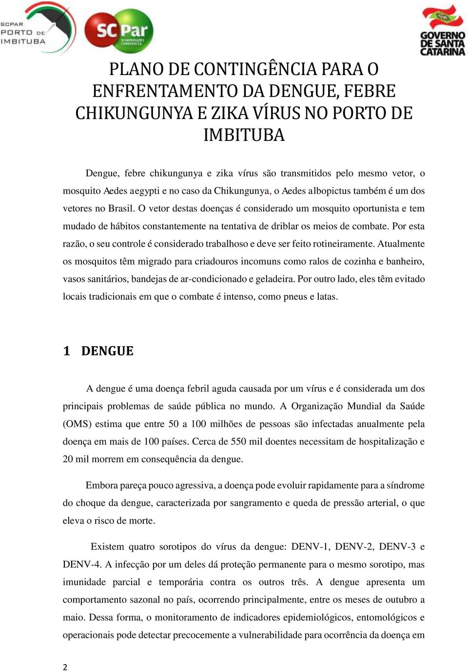 O vetor destas doenças é considerado um mosquito oportunista e tem mudado de hábitos constantemente na tentativa de driblar os meios de combate.