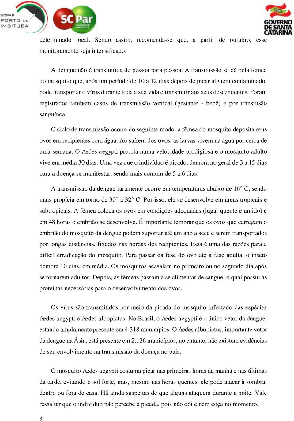 Foram registrados também casos de transmissão vertical (gestante - bebê) e por transfusão sanguínea O ciclo de transmissão ocorre do seguinte modo: a fêmea do mosquito deposita seus ovos em