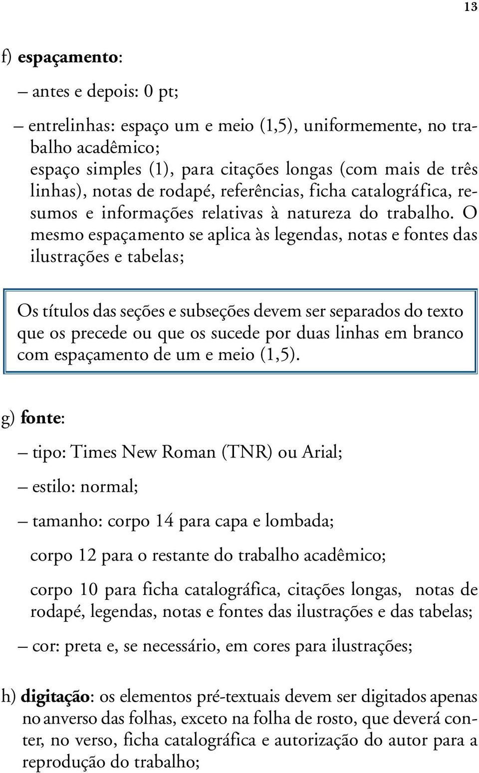 O mesmo espaçamento se aplica às legendas, notas e fontes das ilustrações e tabelas; Os títulos das seções e subseções devem ser separados do texto que os precede ou que os sucede por duas linhas em