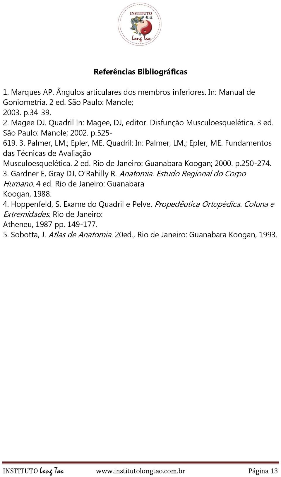 Rio de Janeiro: Guanabara Koogan; 2000. p.250-274. 3. Gardner E, Gray DJ, O Rahilly R. Anatomia. Estudo Regional do Corpo Humano. 4 ed. Rio de Janeiro: Guanabara Koogan, 1988. 4. Hoppenfeld, S.