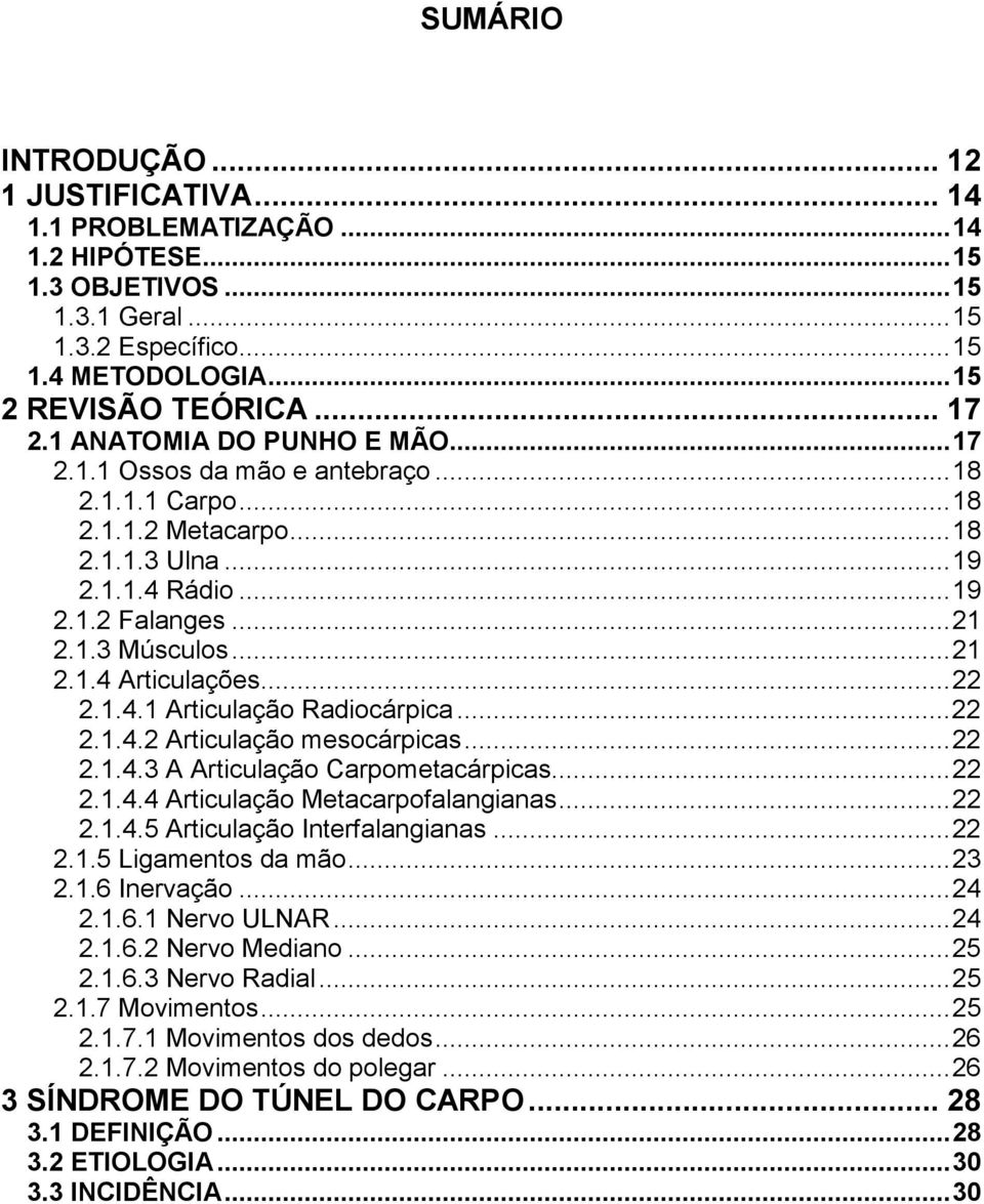 .. 21 2.1.4 Articulações... 22 2.1.4.1 Articulação Radiocárpica... 22 2.1.4.2 Articulação mesocárpicas... 22 2.1.4.3 A Articulação Carpometacárpicas... 22 2.1.4.4 Articulação Metacarpofalangianas.