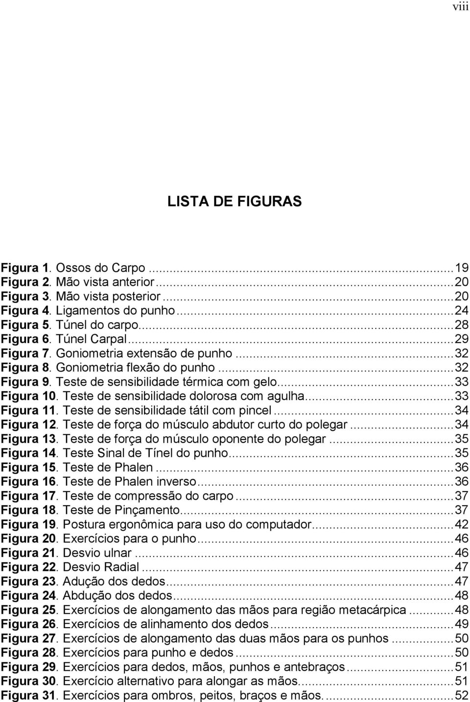 Teste de sensibilidade dolorosa com agulha... 33 Figura 11. Teste de sensibilidade tátil com pincel... 34 Figura 12. Teste de força do músculo abdutor curto do polegar... 34 Figura 13.