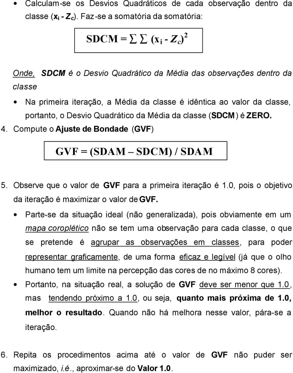 classe, portanto, o Desvio Quadrático da Média da classe (SDCM) é ZERO. 4. Compute o Ajuste de Bondade (GVF) GVF = (SDAM SDCM) / SDAM 5. Observe que o valor de GVF para a primeira iteração é 1.