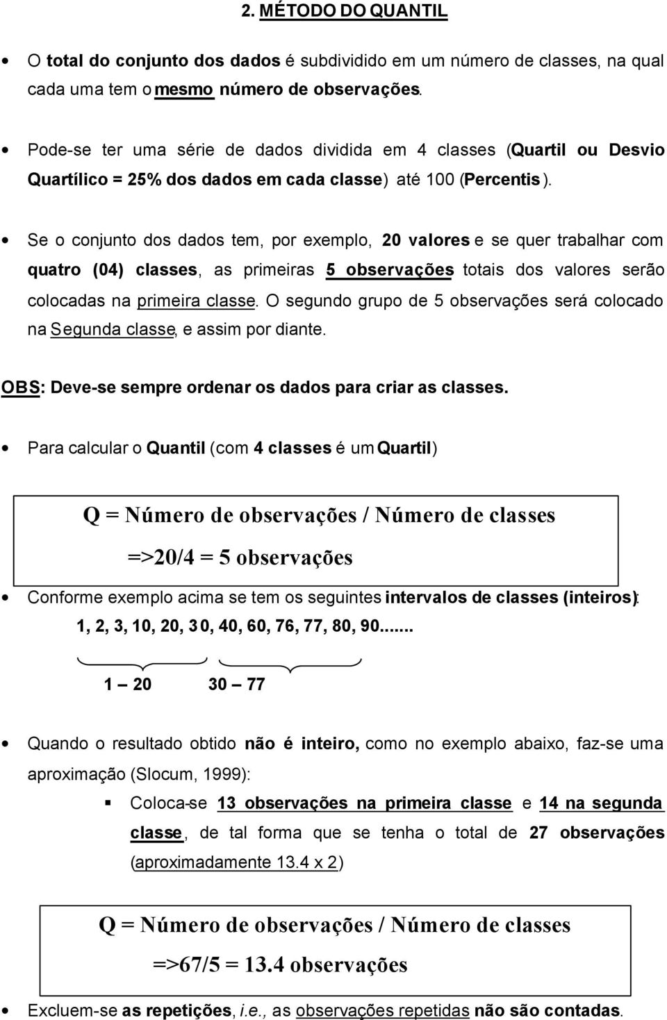 Se o conjunto dos dados tem, por exemplo, 20 valores e se quer trabalhar com quatro (04) classes, as primeiras 5 observações totais dos valores serão colocadas na primeira classe.