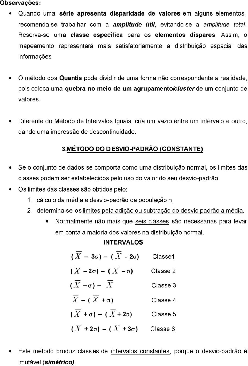 Assim, o mapeamento representará mais satisfatoriamente a distribuição espacial das informações O método dos Quantis pode dividir de uma forma não correspondente a realidade, pois coloca uma quebra