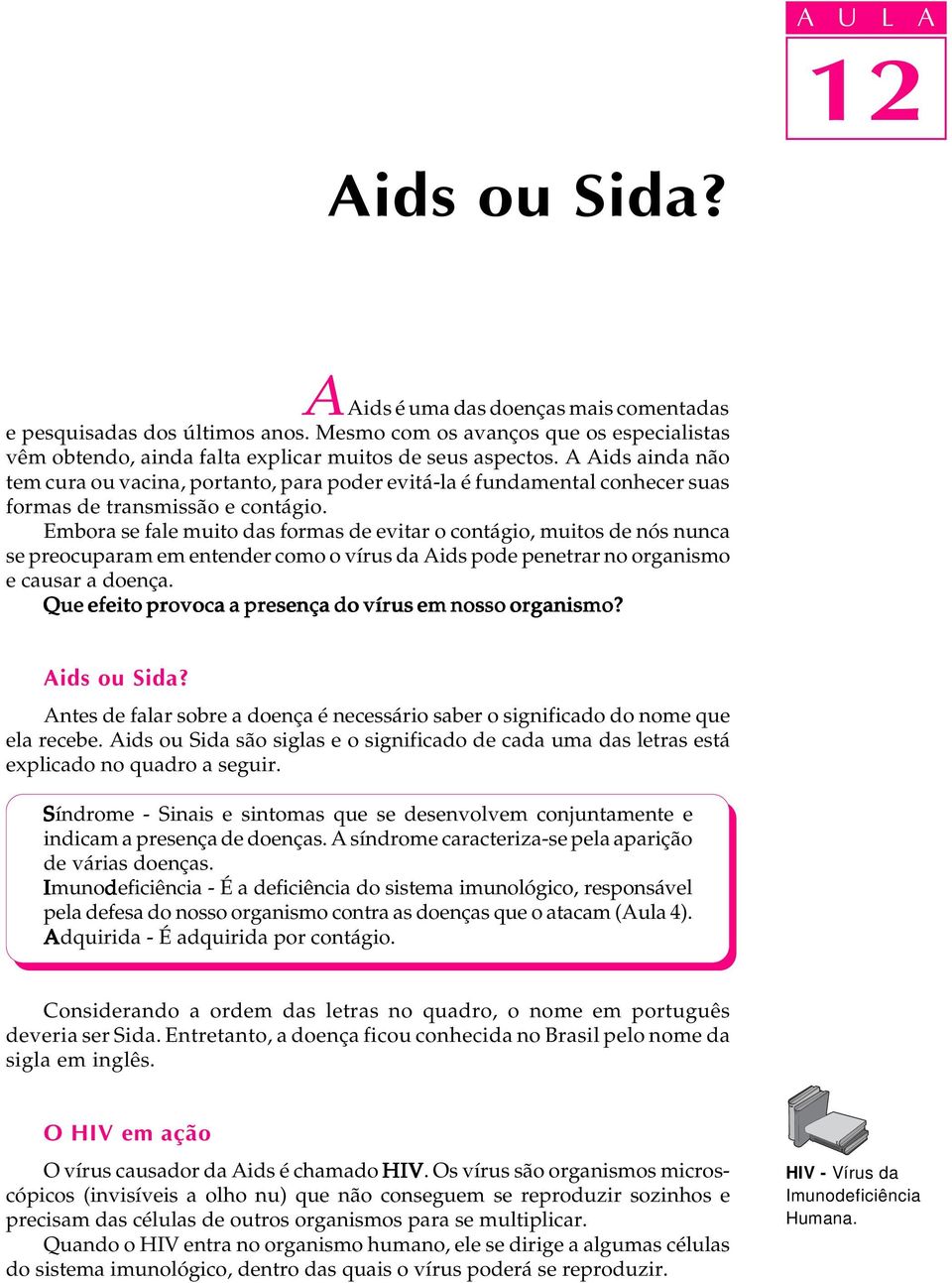 Embora se fale muito das formas de evitar o contágio, muitos de nós nunca se preocuparam em entender como o vírus da Aids pode penetrar no organismo e causar a doença.