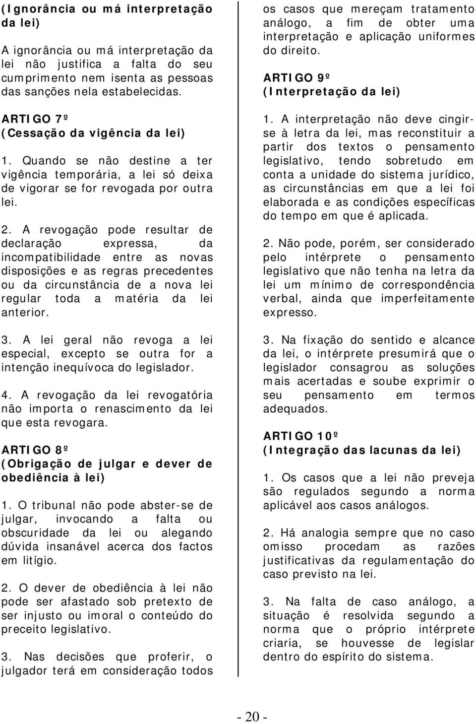 A revogação pode resultar de declaração expressa, da incompatibilidade entre as novas disposições e as regras precedentes ou da circunstância de a nova lei regular toda a matéria da lei anterior. 3.