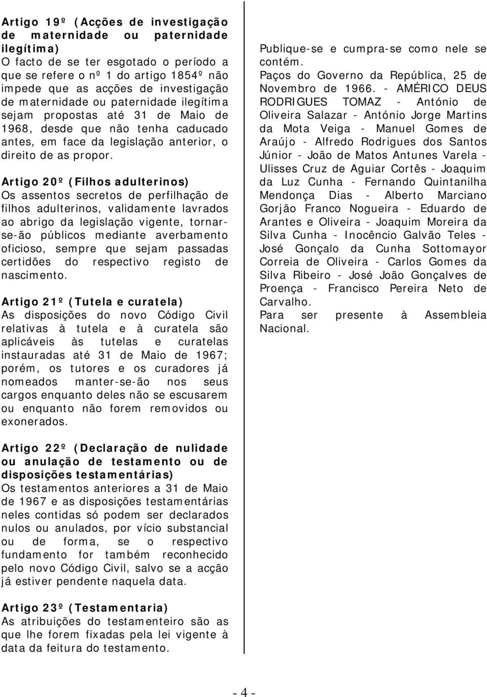 Artigo 20º (Filhos adulterinos) Os assentos secretos de perfilhação de filhos adulterinos, validamente lavrados ao abrigo da legislação vigente, tornarse-ão públicos mediante averbamento oficioso,