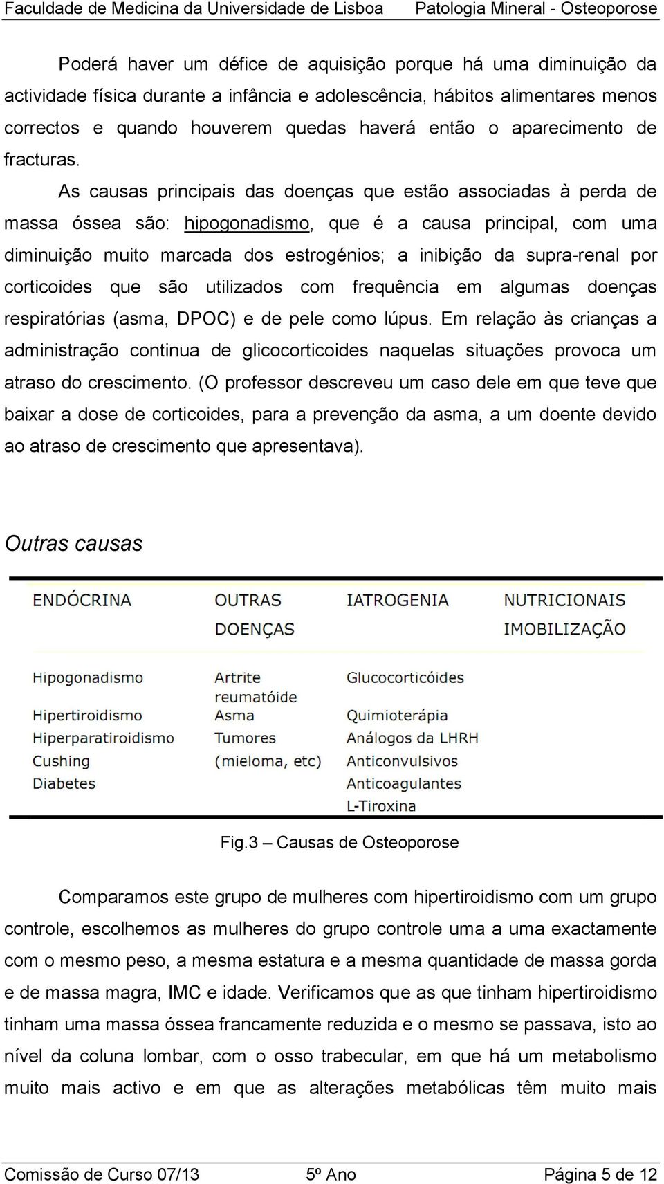 As causas principais das doenças que estão associadas à perda de massa óssea são: hipogonadismo, que é a causa principal, com uma diminuição muito marcada dos estrogénios; a inibição da supra-renal