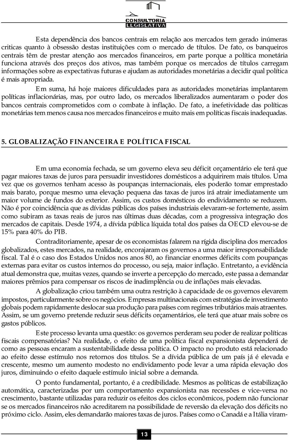 carregam informações sobre as expectativas futuras e ajudam as autoridades monetárias a decidir qual política é mais apropriada.