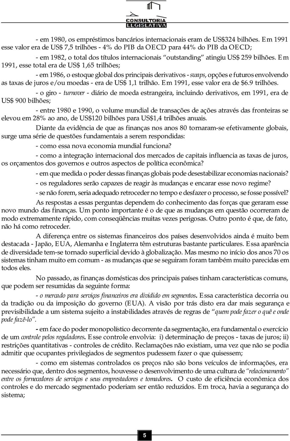 Em 1991, esse total era de US$ 1,65 trilhões; - em 1986, o estoque global dos principais derivativos - swaps, opções e futuros envolvendo as taxas de juros e/ou moedas - era de US$ 1,1 trilhão.