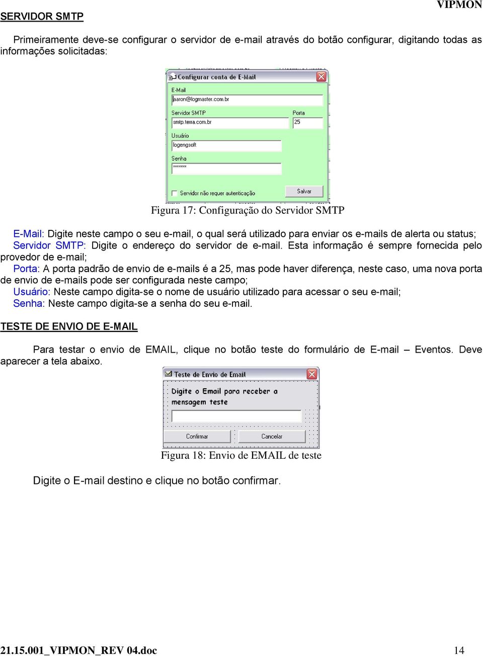 Esta informação é sempre fornecida pelo provedor de e-mail; Porta: A porta padrão de envio de e-mails é a 25, mas pode haver diferença, neste caso, uma nova porta de envio de e-mails pode ser