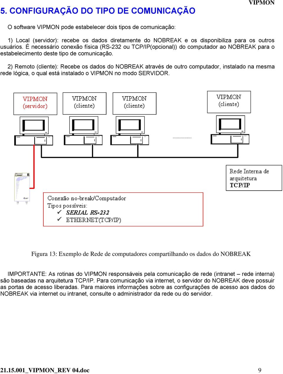 2) Remoto (cliente): Recebe os dados do NOBREAK através de outro computador, instalado na mesma rede lógica, o qual está instalado o no modo SERVIDOR.