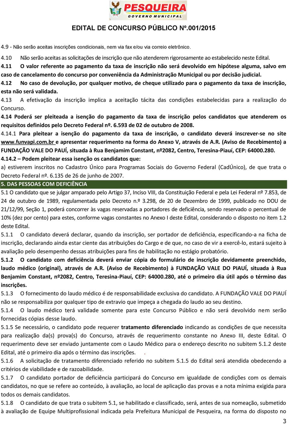 11 O valor referente ao pagamento da taxa de inscrição não será devolvido em hipótese alguma, salvo em caso de cancelamento do concurso por conveniência da Administração Municipal ou por decisão