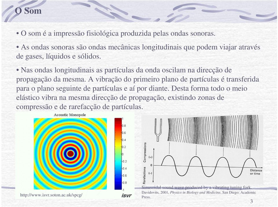 Nas ondas longitudinais as partículas da onda oscilam na direcção de propagação da mesma.