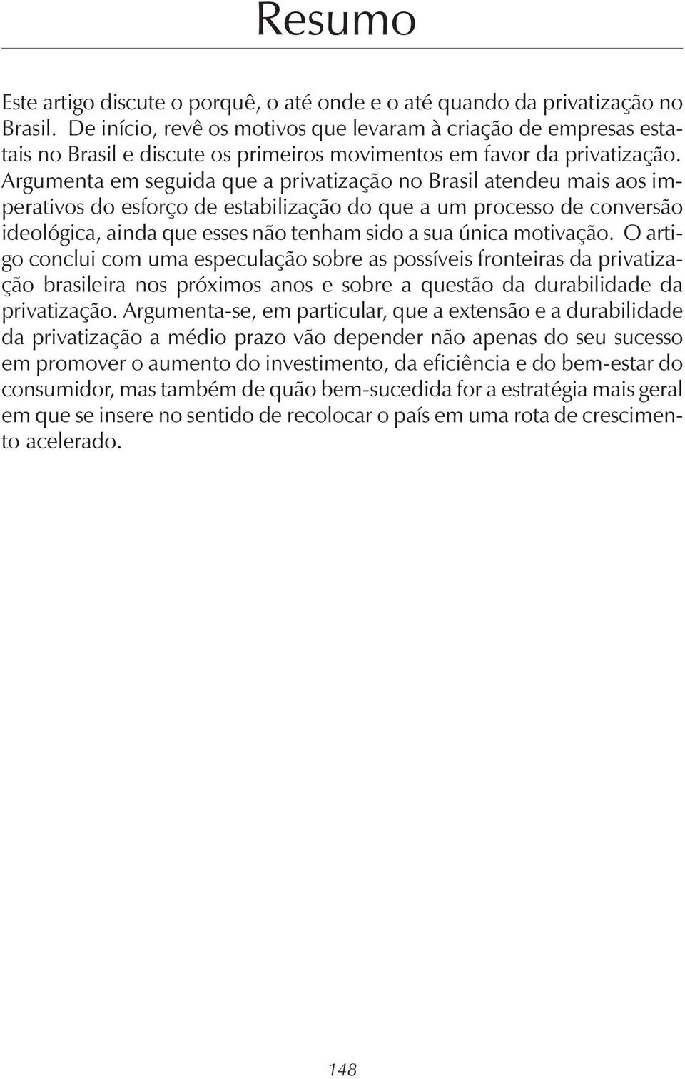 Argumenta em seguida que a privatização no Brasil atendeu mais aos imperativos do esforço de estabilização do que a um processo de conversão ideológica, ainda que esses não tenham sido a sua única