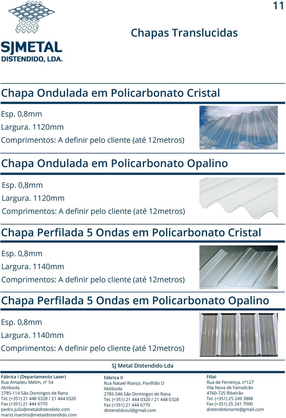 1120mm Comprimentos: A definir pelo cliente (até 12metros) Chapa Perfilada 5 Ondas em Policarbonato Cristal Esp. 0,8mm Largura.