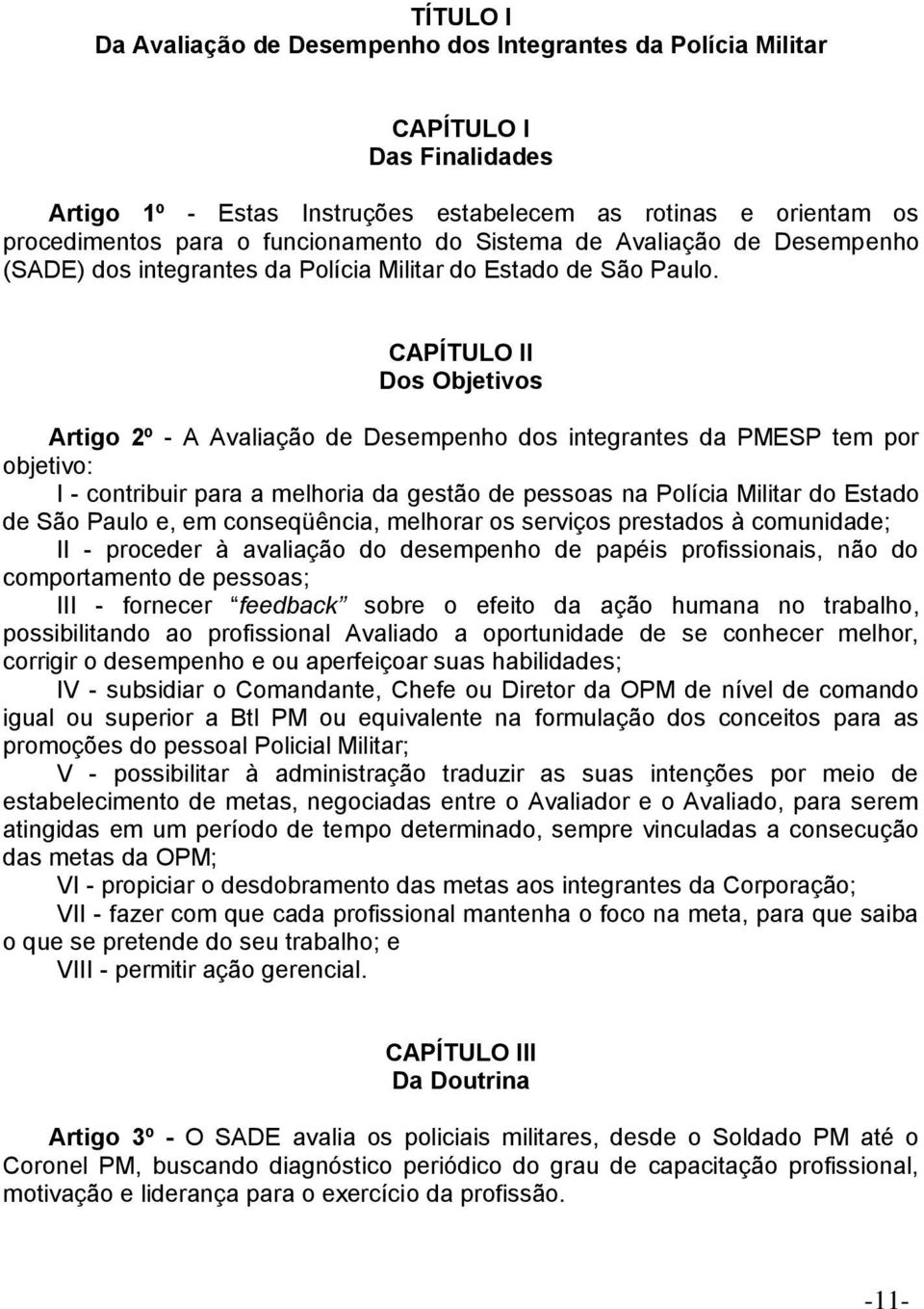 CAPÍTULO II Dos Objetivos Artigo 2º - A Avaliação de Desempenho dos integrantes da PMESP tem por objetivo: I - contribuir para a melhoria da gestão de pessoas na Polícia Militar do Estado de São