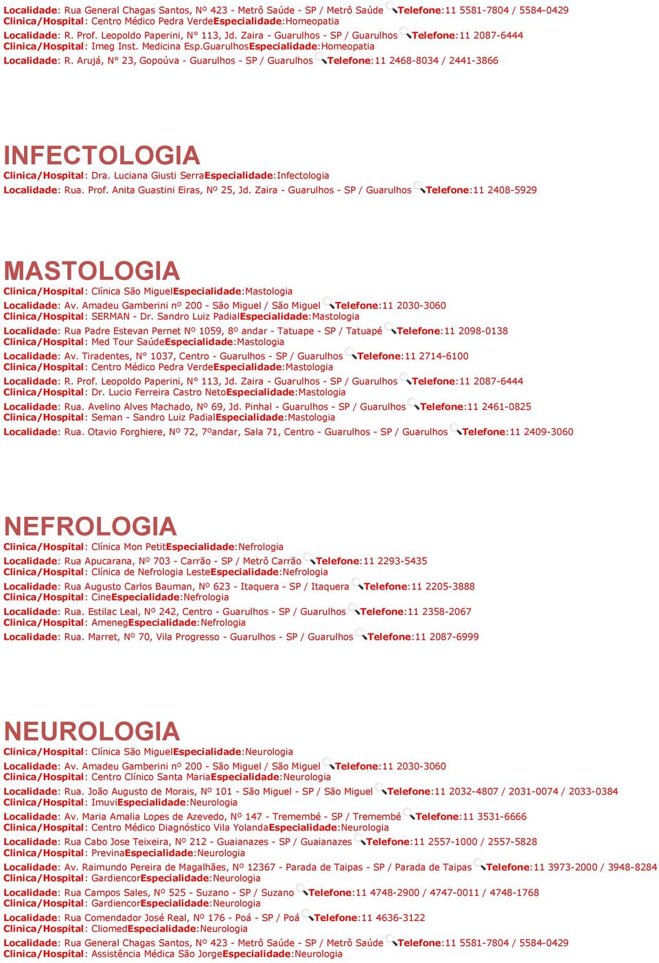 Anita Guastini Eiras, Nº 25, Jd. Zaira - Guarulhos - SP / Guarulhos Telefone:11 2408-5929 MASTOLOGIA Clinica/Hospital: Clínica São MiguelEspecialidade:Mastologia Clinica/Hospital: SERMAN - Dr.