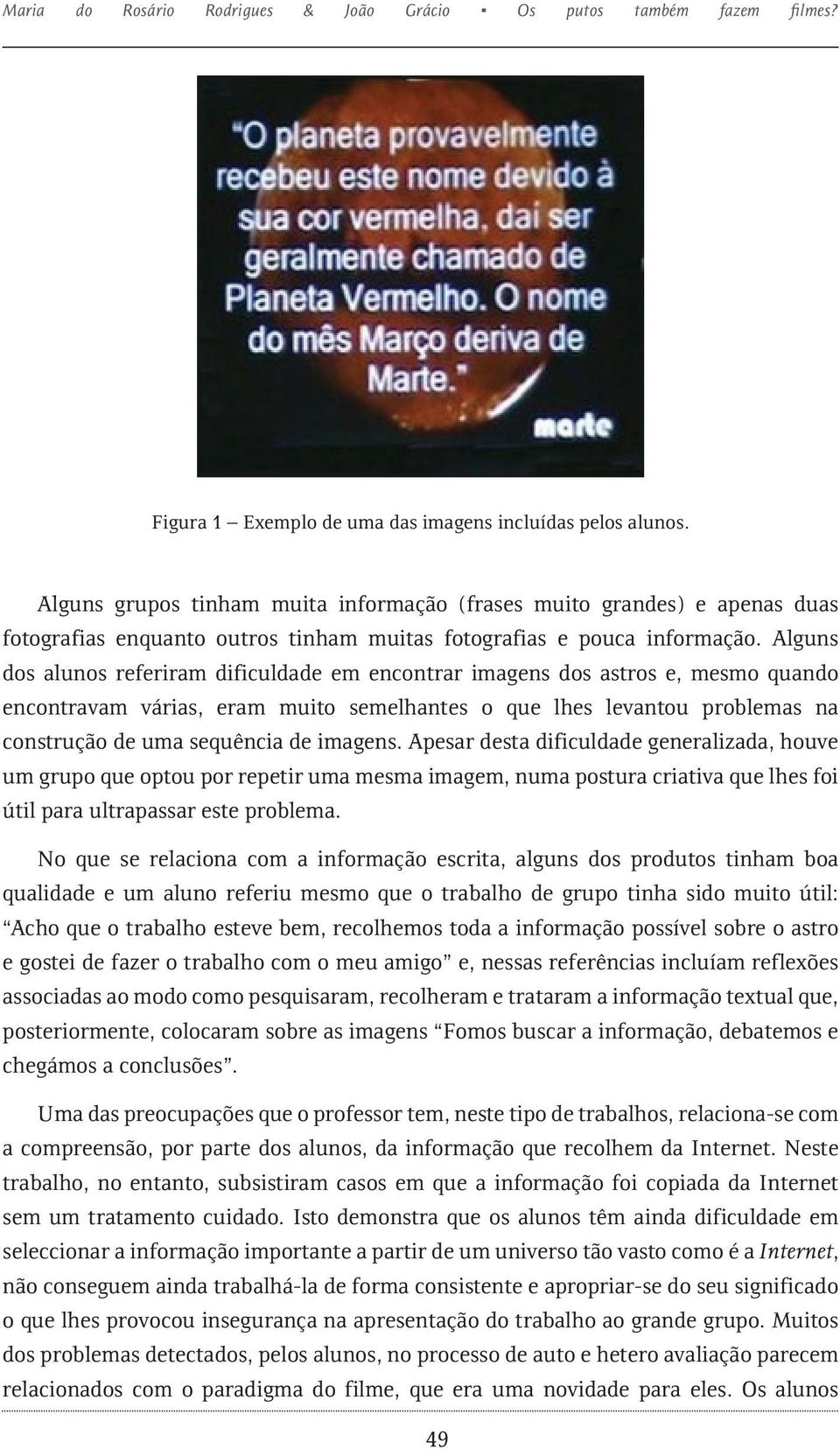 Alguns dos alunos referiram dificuldade em encontrar imagens dos astros e, mesmo quando encontravam várias, eram muito semelhantes o que lhes levantou problemas na construção de uma sequência de