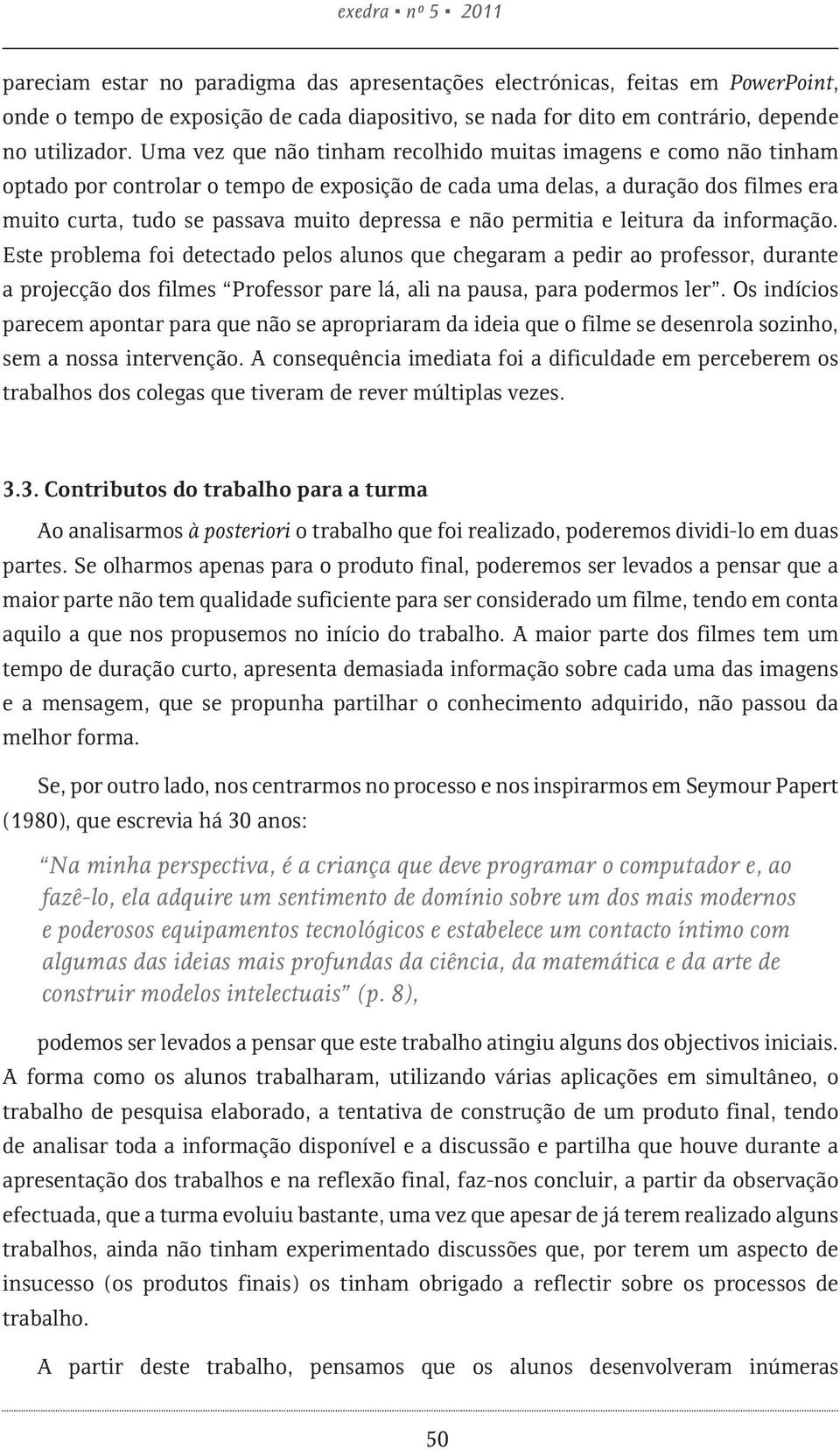 não permitia e leitura da informação. Este problema foi detectado pelos alunos que chegaram a pedir ao professor, durante a projecção dos filmes Professor pare lá, ali na pausa, para podermos ler.