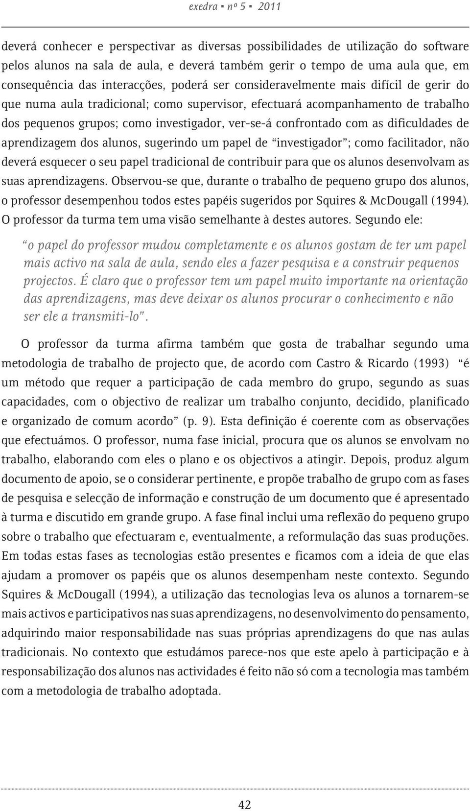 confrontado com as dificuldades de aprendizagem dos alunos, sugerindo um papel de investigador ; como facilitador, não deverá esquecer o seu papel tradicional de contribuir para que os alunos