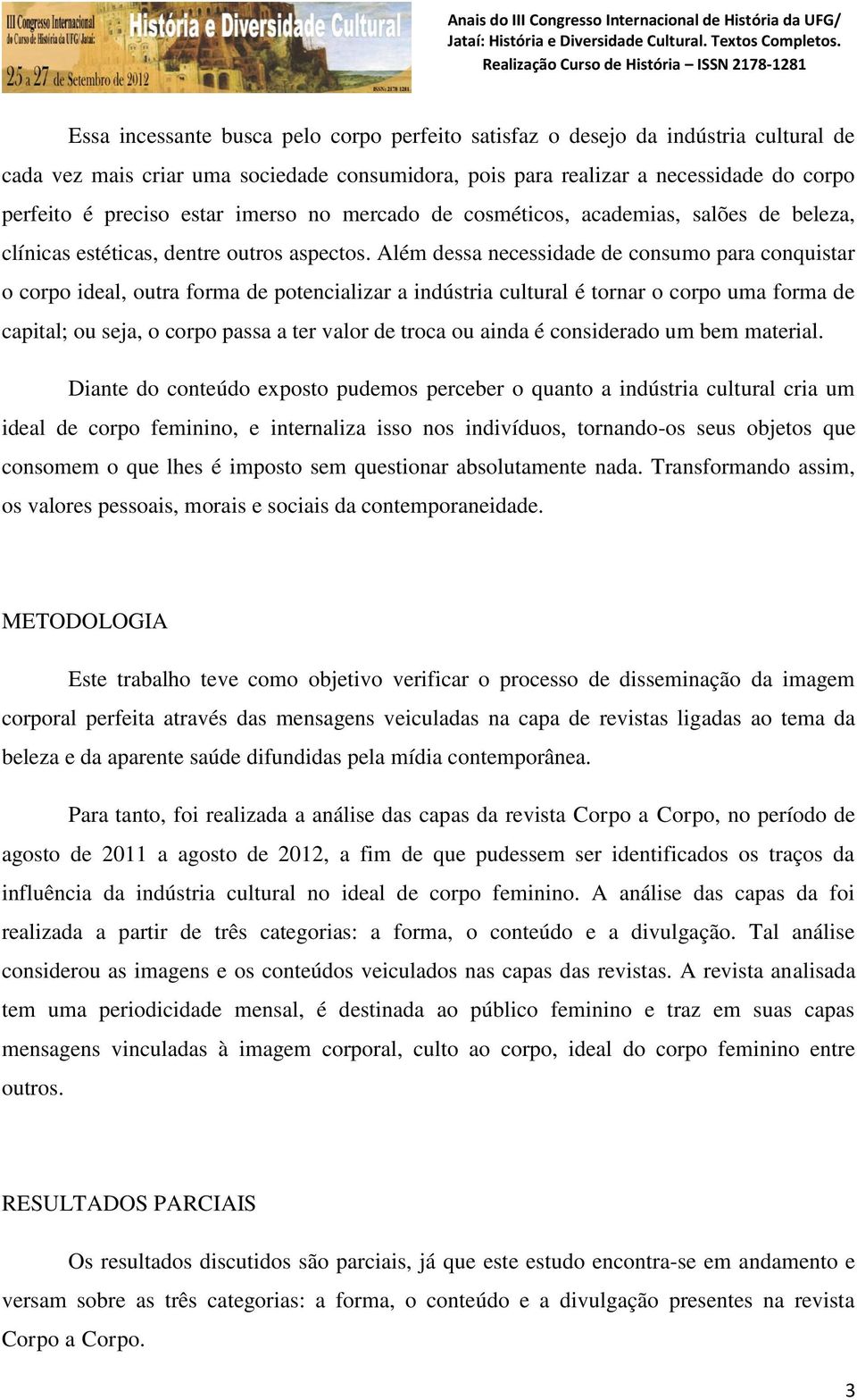 Além dessa necessidade de consumo para conquistar o corpo ideal, outra forma de potencializar a indústria cultural é tornar o corpo uma forma de capital; ou seja, o corpo passa a ter valor de troca