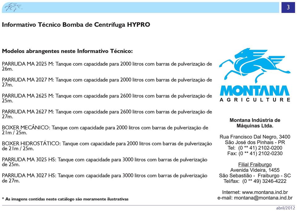 PARRUDA MA 2627 M: Tanque com capacidade para 2600 litros com barras de pulverização de 27m. BOXER MECÂNICO: Tanque com capacidade para 2000 litros com barras de pulverização de 21m / 25m.