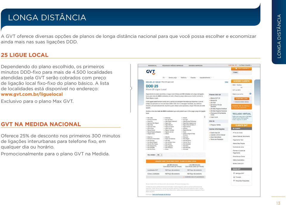 500 localidades atendidas pela GVT serão cobrados com preço de ligação local fixo-fixo do plano básico. A lista de localidades está disponível no endereço: www.gvt.com.br/liguelocal Exclusivo para o plano Max GVT.