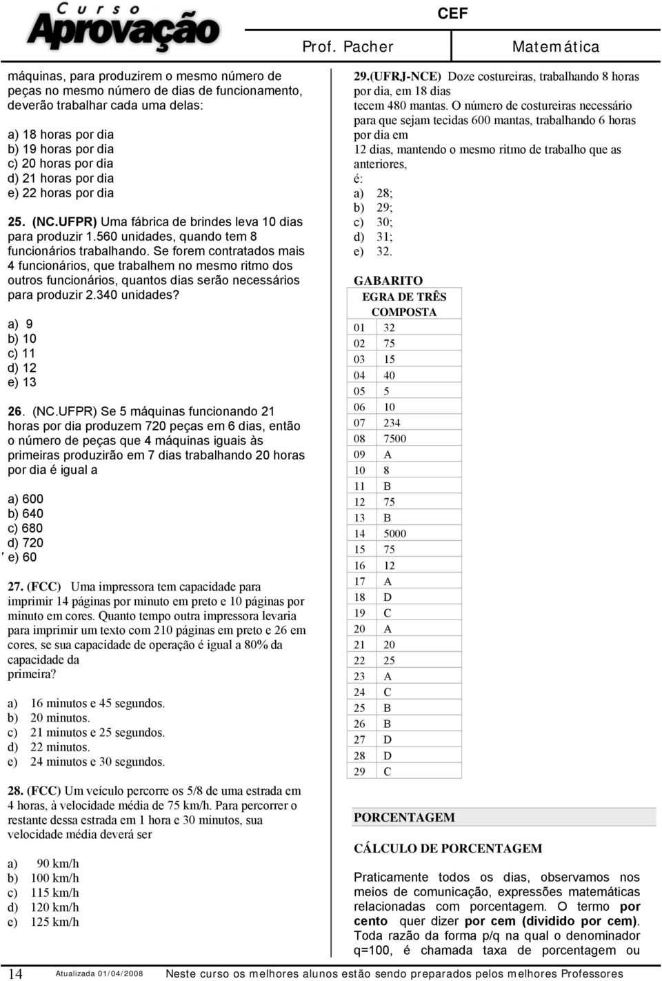 Se forem contratados mais 4 funcionários, que trabalhem no mesmo ritmo dos outros funcionários, quantos dias serão necessários para produzir.340 unidades? a) 9 b) 10 c) 11 d) 1 e) 13 6. (NC.