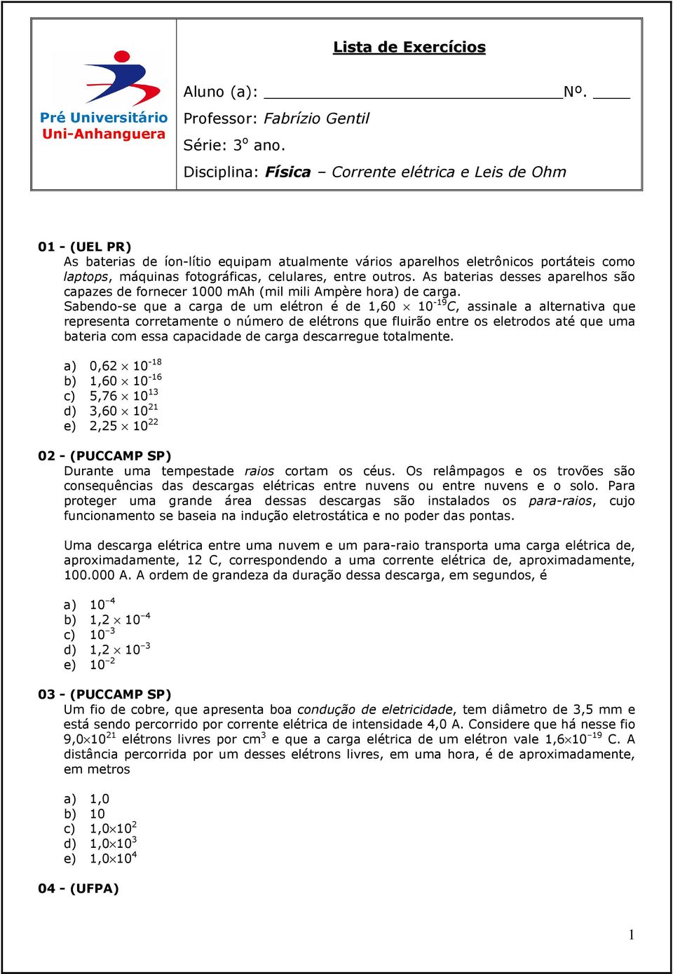 entre outros. As baterias desses aparelhos são capazes de fornecer 1000 mah (mil mili Ampère hora) de carga.