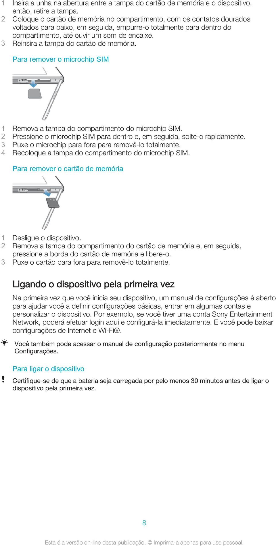 3 Reinsira a tampa do cartão de memória. Para remover o microchip SIM 1 Remova a tampa do compartimento do microchip SIM. 2 Pressione o microchip SIM para dentro e, em seguida, solte-o rapidamente.