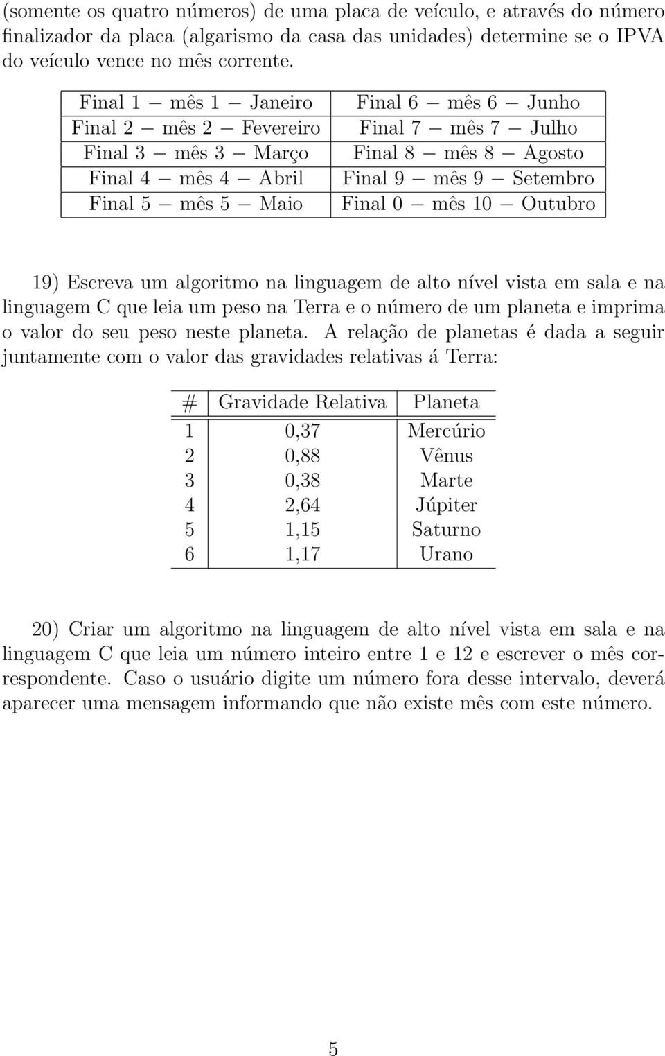 mês 10 Outubro 19) Escreva um algoritmo na linguagem de alto nível vista em sala e na linguagem C que leia um peso na Terra e o número de um planeta e imprima o valor do seu peso neste planeta.