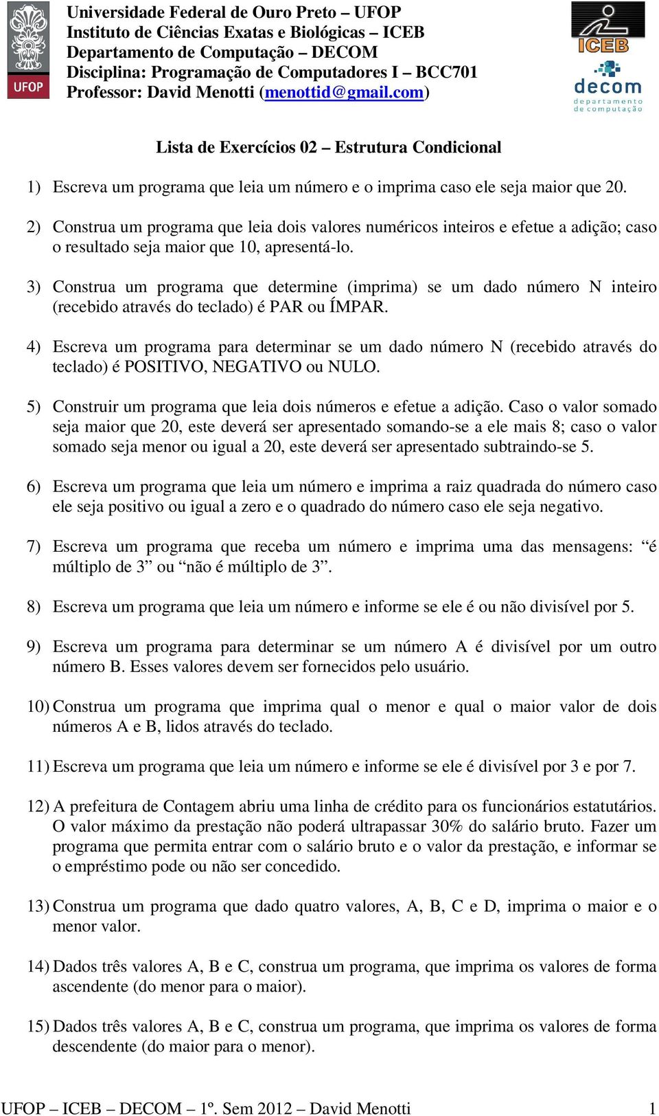 3) Construa um programa que determine (imprima) se um dado número N inteiro (recebido através do teclado) é PAR ou ÍMPAR.