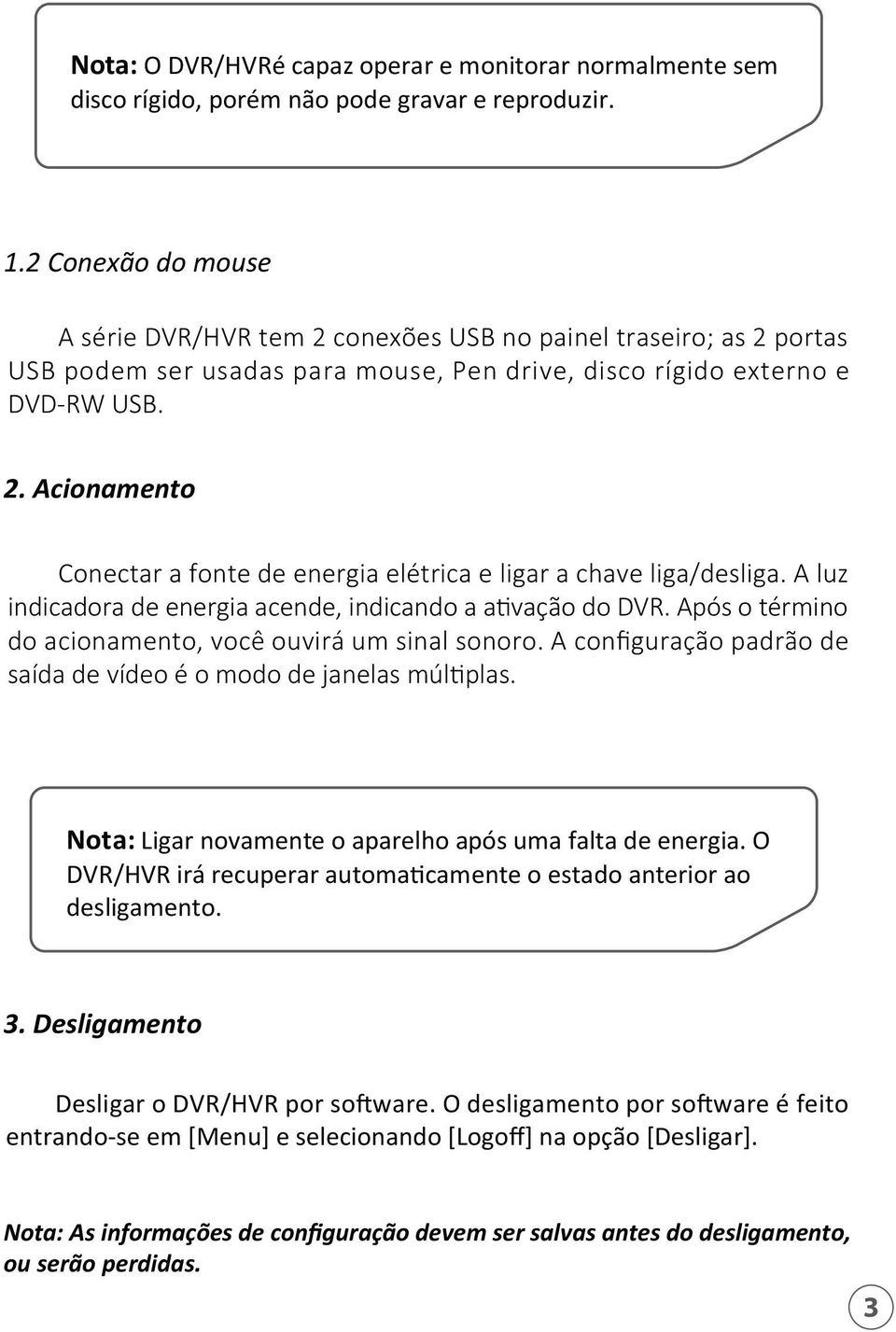 A luz indicadora de energia acende, indicando a ativação do DVR. Após o término do acionamento, você ouvirá um sinal sonoro. A configuração padrão de saída de vídeo é o modo de janelas múltiplas.