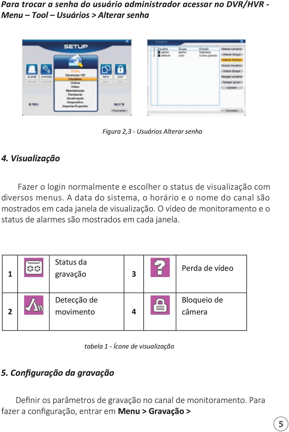 A data do sistema, o horário e o nome do canal são mostrados em cada janela de visualização.