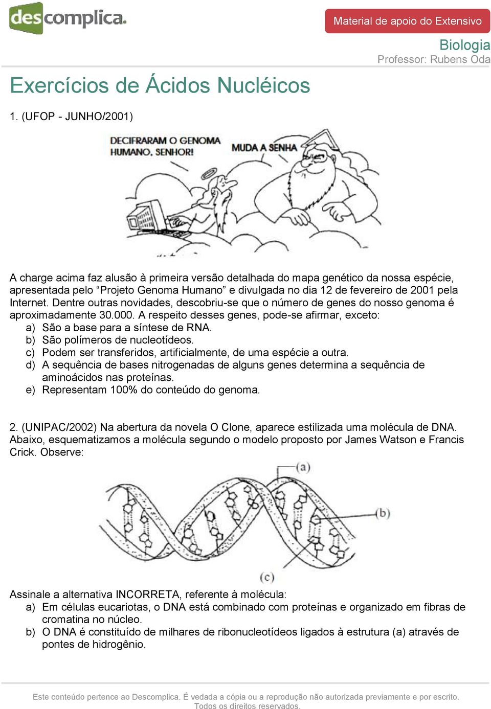 Internet. Dentre outras novidades, descobriu-se que o número de genes do nosso genoma é aproximadamente 30.000. A respeito desses genes, pode-se afirmar, exceto: a) São a base para a síntese de RNA.