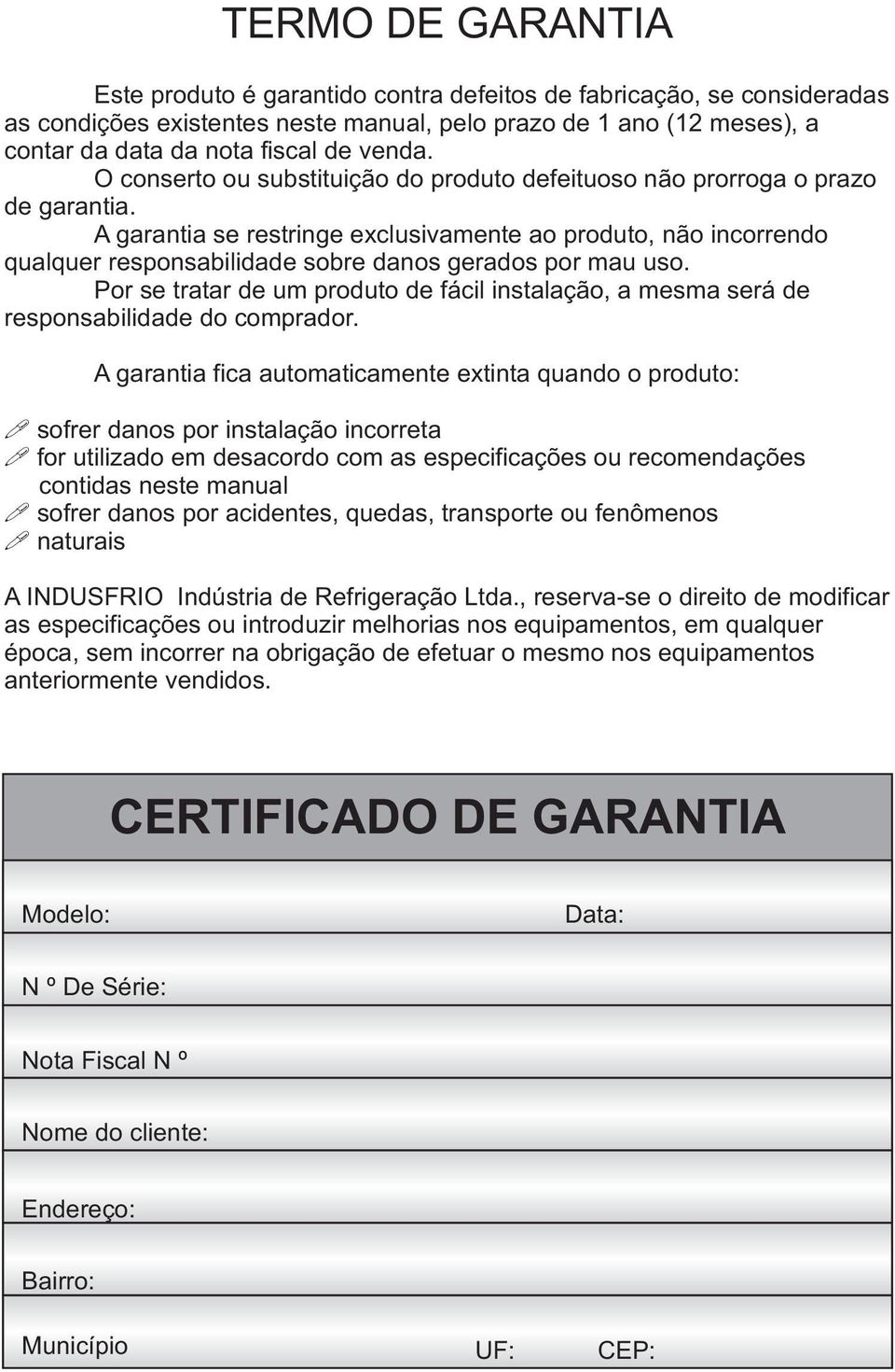 A garantia se restringe exclusivamente ao produto, não incorrendo qualquer responsabilidade sobre danos gerados por mau uso.