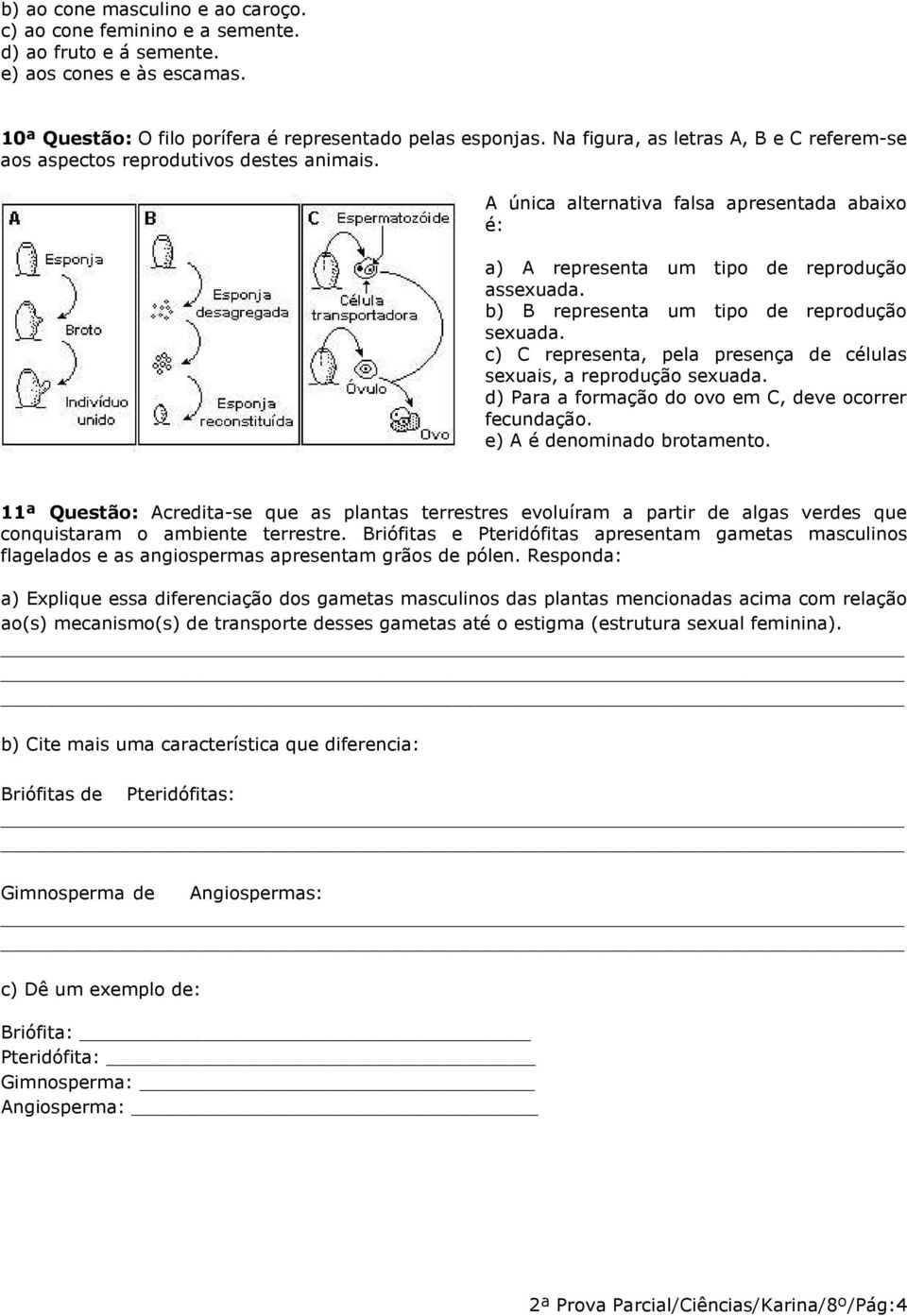 b) B representa um tipo de reprodução sexuada. c) C representa, pela presença de células sexuais, a reprodução sexuada. d) Para a formação do ovo em C, deve ocorrer fecundação.