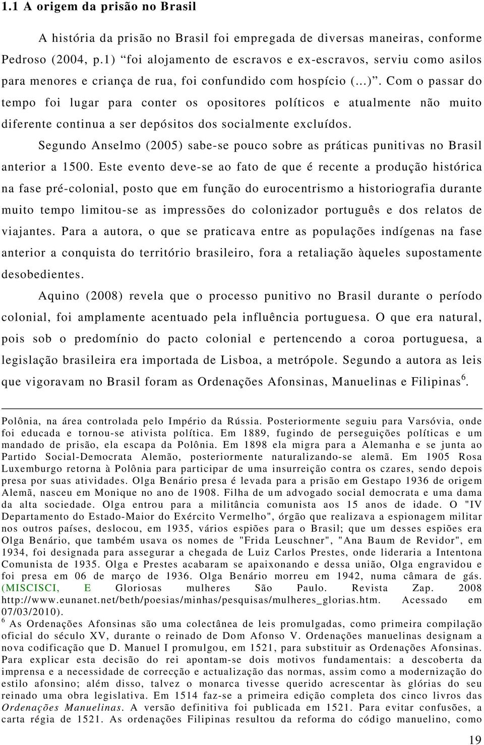 Segundo Anselmo (2005) sabe-se pouco sobre as práticas punitivas no Brasil anterior a 1500.