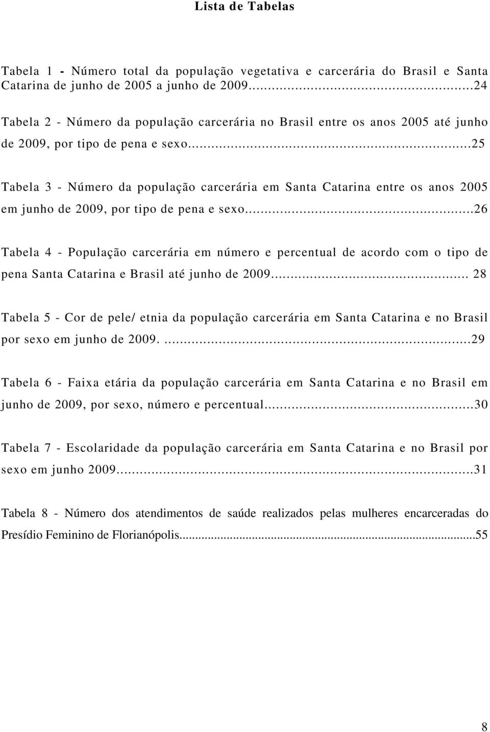 ..25 Tabela 3 - Número da população carcerária em Santa Catarina entre os anos 2005 em junho de 2009, por tipo de pena e sexo.