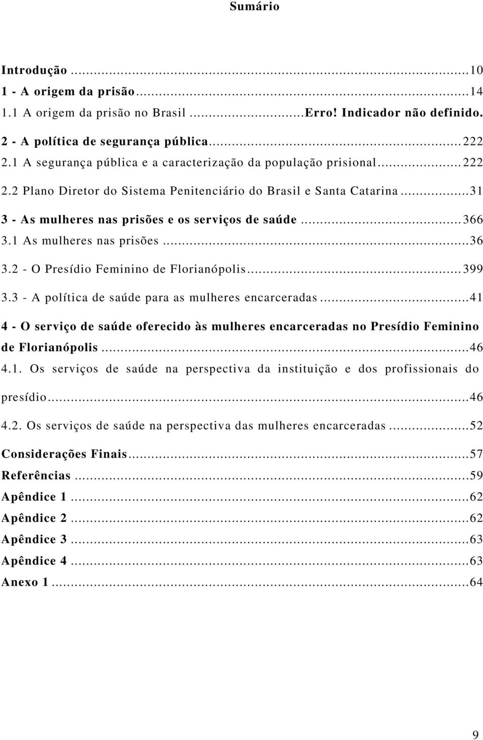 .. 366 3.1 As mulheres nas prisões...36 3.2 - O Presídio Feminino de Florianópolis... 399 3.3 - A política de saúde para as mulheres encarceradas.