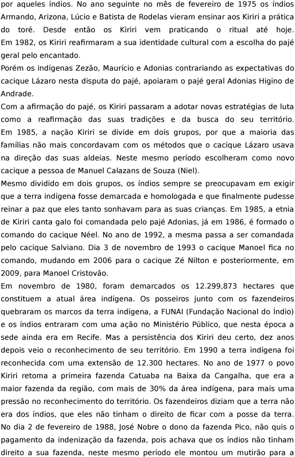 Porém os indígenas Zezão, Maurício e Adonias contrariando as expectativas do cacique Lázaro nesta disputa do pajé, apoiaram o pajé geral Adonias Higino de Andrade.