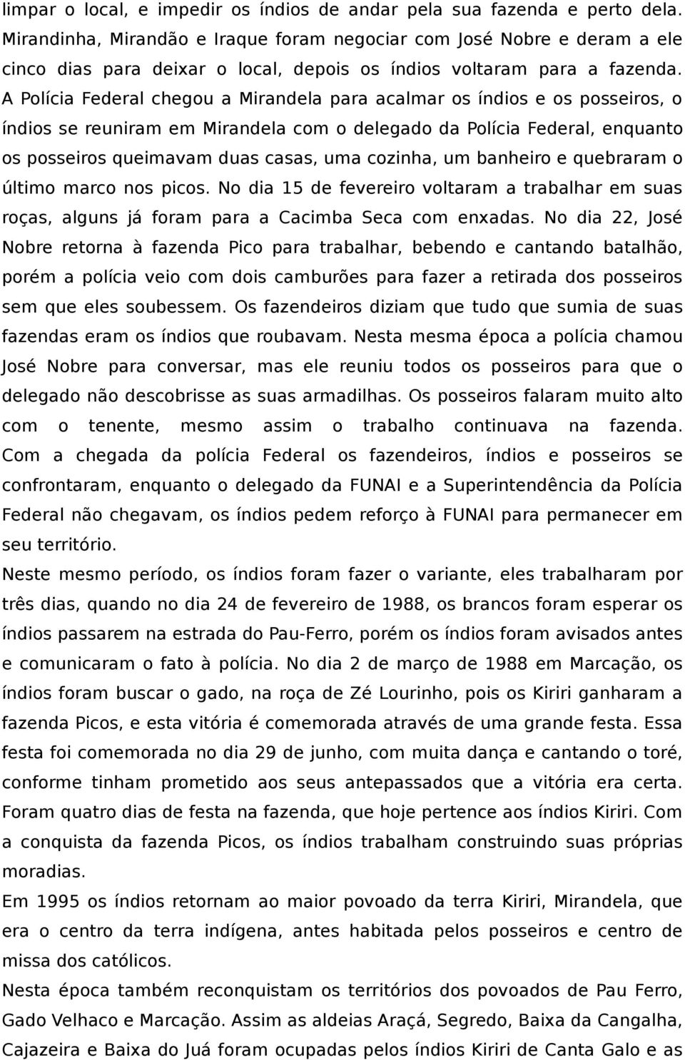 A Polícia Federal chegou a Mirandela para acalmar os índios e os posseiros, o índios se reuniram em Mirandela com o delegado da Polícia Federal, enquanto os posseiros queimavam duas casas, uma