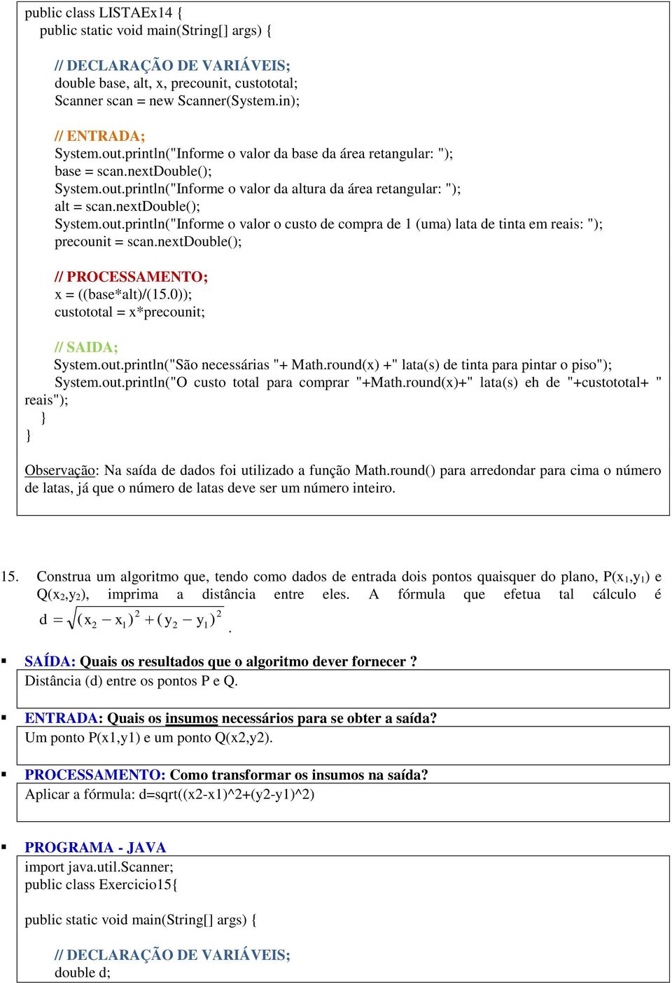 round(x) +" lata(s) de tinta para pintar o piso"); System.out.println("O custo total para comprar "+Math.