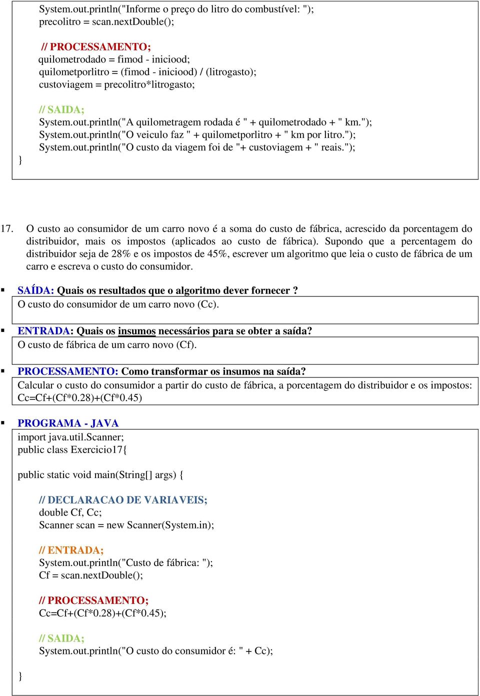 println("A quilometragem rodada é " + quilometrodado + " km."); System.out.println("O veiculo faz " + quilometporlitro + " km por litro."); System.out.println("O custo da viagem foi de "+ custoviagem + " reais.